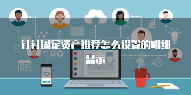 钉钉固定资产推荐怎么设置的明细显示