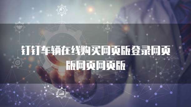 钉钉车辆在线购买网页版登录网页版网页网页版