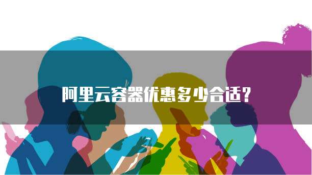 阿里云容器优惠多少合适？