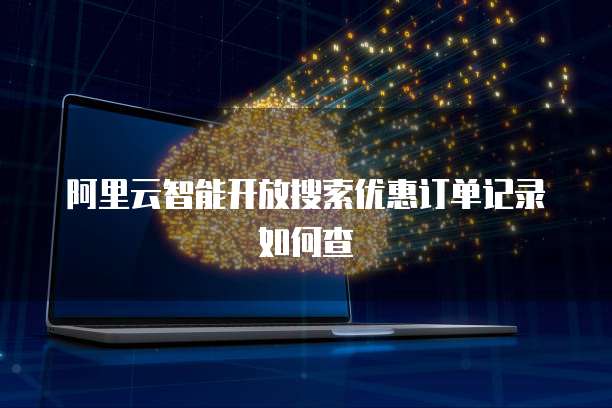 阿里云智能开放搜索优惠订单记录如何查
