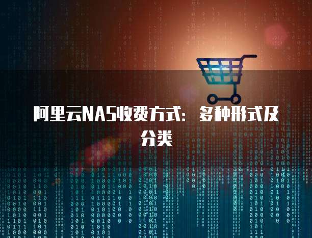 阿里云NAS收费方式:多种形式及分类