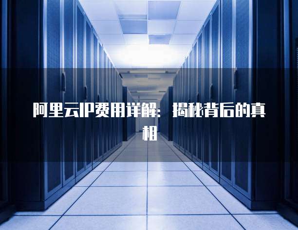 阿里云IP费用详解:揭秘背后的真相