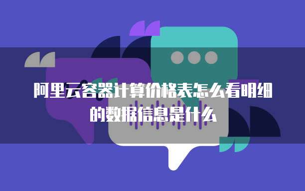 阿里云容器计算价格表怎么看明细的数据信息是什么
