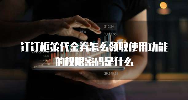 钉钉枢策代金券怎么领取使用功能的权限密码是什么