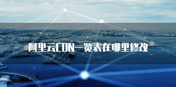阿里云CDN一览表在哪里修改