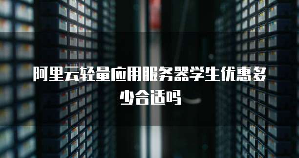 阿里云轻量应用服务器学生优惠多少合适吗