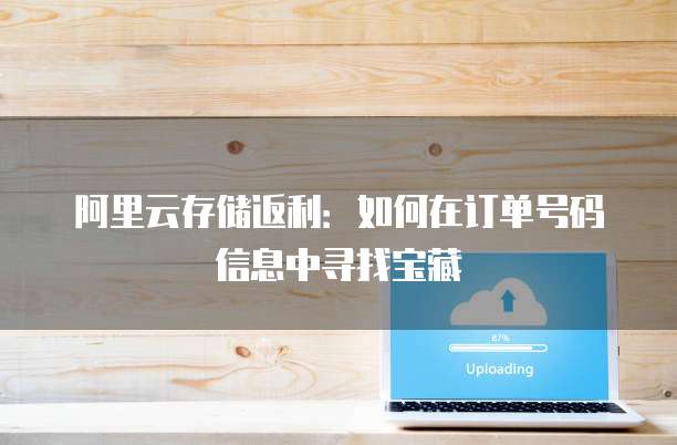 阿里云存储返利:如何在订单号码信息中寻找宝藏