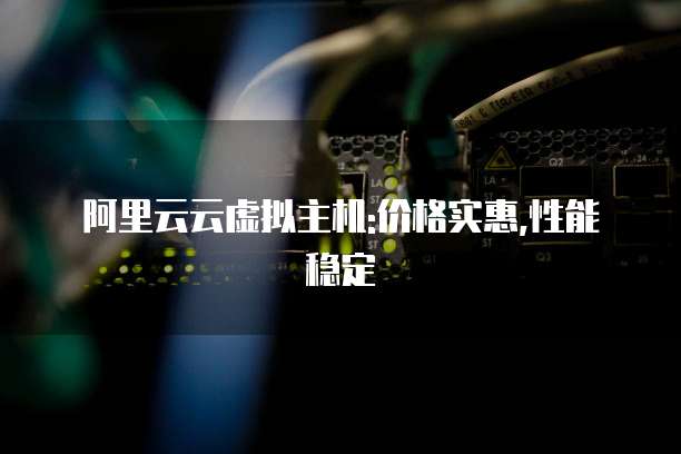 阿里云云虚拟主机:价格实惠,性能稳定