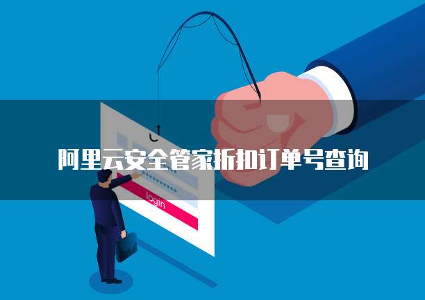 阿里云安全管家折扣订单号查询