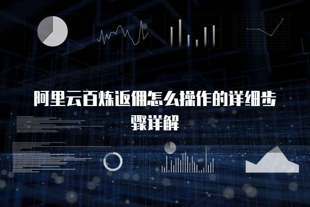 阿里云百炼返佣怎么操作的详细步骤详解