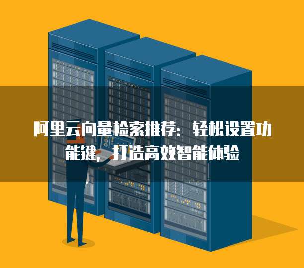 阿里云向量检索推荐:轻松设置功能键,打造高效智能体验