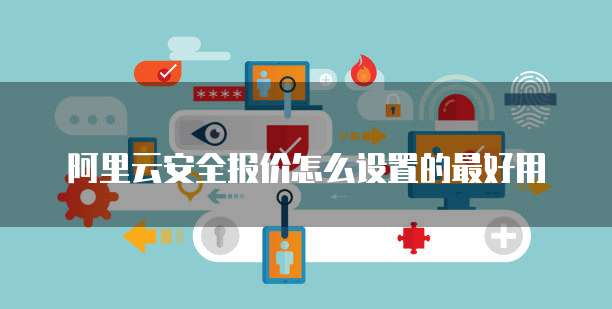 阿里云安全报价怎么设置的最好用