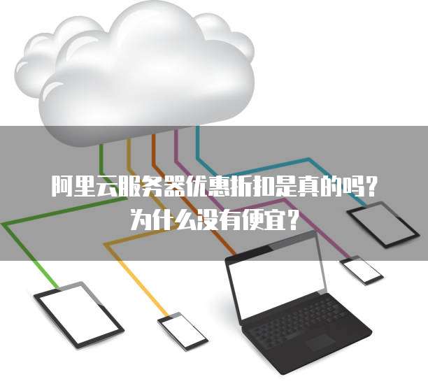 阿里云服务器优惠折扣是真的吗?为什么没有便宜?