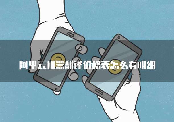 阿里云机器翻译价格表怎么看明细