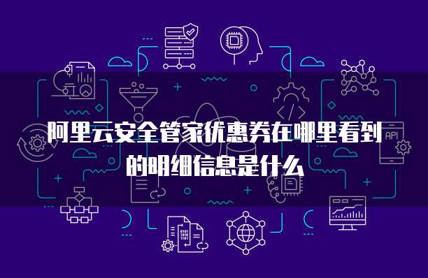 阿里云安全管家优惠券在哪里看到的明细信息是什么