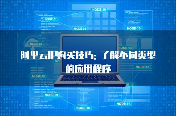 阿里云IP购买技巧: 了解不同类型的应用程序