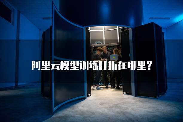 阿里云模型训练打折在哪里?