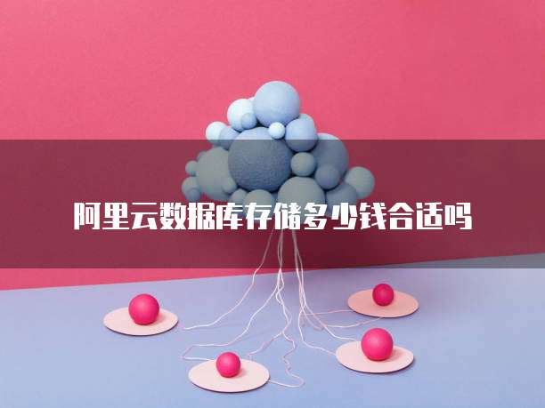 阿里云数据库存储多少钱合适吗