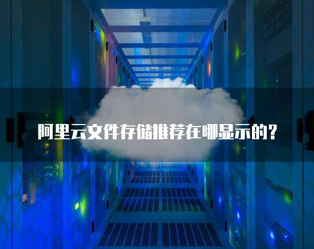 阿里云文件存储推荐在哪显示的?
