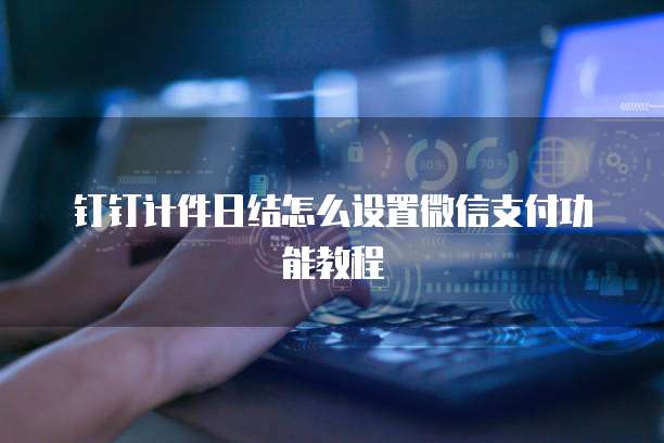 钉钉计件日结怎么设置微信支付功能教程