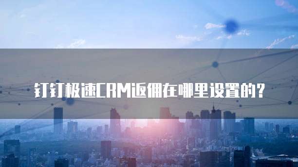 钉钉极速CRM返佣在哪里设置的?