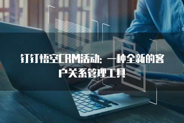 钉钉悟空CRM活动: 一种全新的客户关系管理工具
