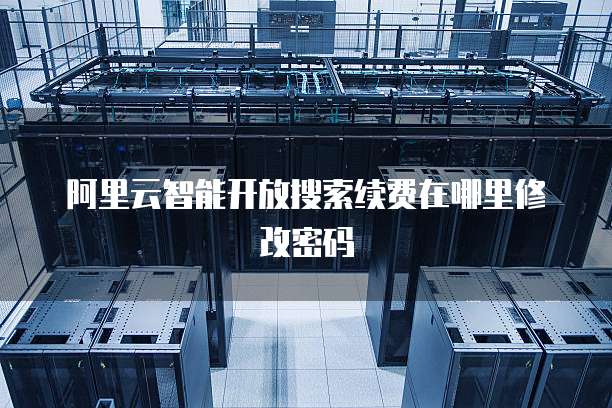 阿里云智能开放搜索续费在哪里修改密码