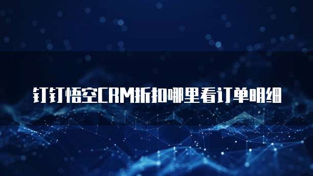钉钉悟空CRM折扣哪里看订单明细
