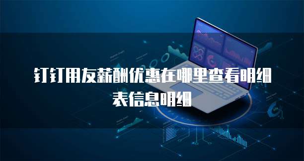 钉钉用友薪酬优惠在哪里查看明细表信息明细
