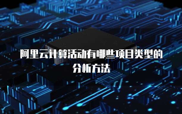 阿里云计算活动有哪些项目类型的分析方法