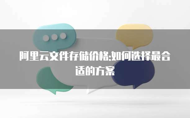 阿里云文件存储价格:如何选择最合适的方案