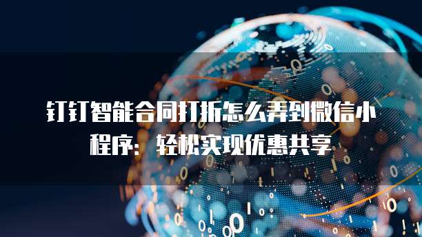 钉钉智能合同打折怎么弄到微信小程序:轻松实现优惠共享