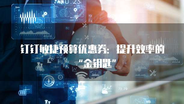 钉钉敏捷预算优惠券:提升效率的“金钥匙”