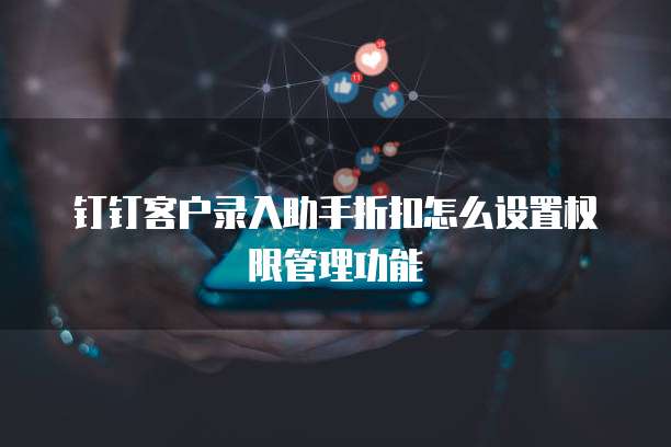 钉钉客户录入助手折扣怎么设置权限管理功能