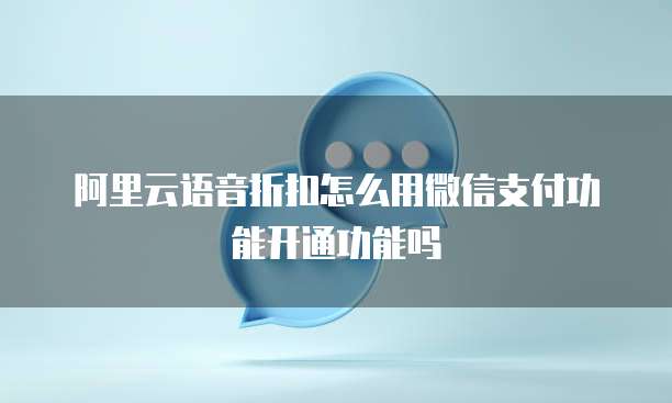 阿里云语音折扣怎么用微信支付功能开通功能吗