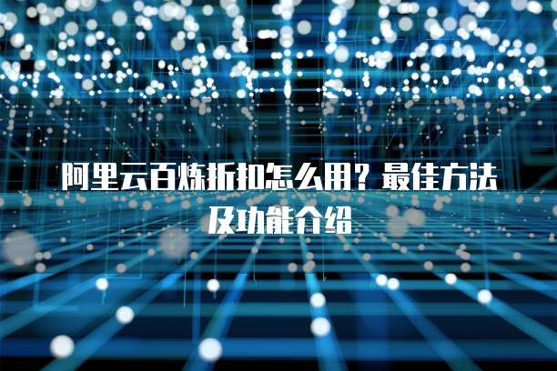 阿里云百炼折扣怎么用?最佳方法及功能介绍