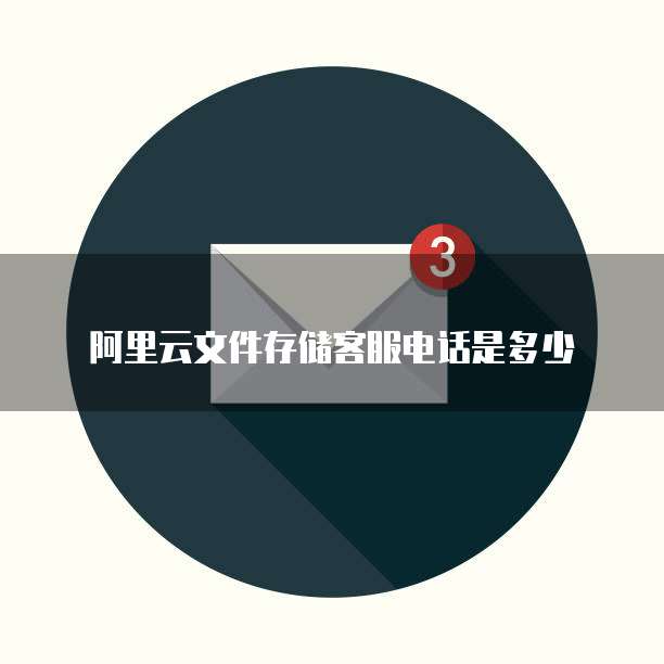 阿里云文件存储客服电话是多少