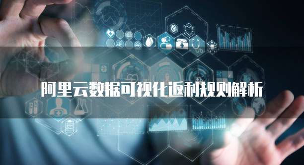 阿里云数据可视化返利规则解析