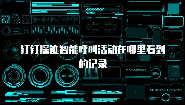 钉钉探迹智能呼叫活动在哪里看到的记录
