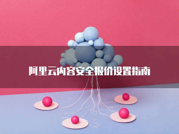 阿里云内容安全报价设置指南