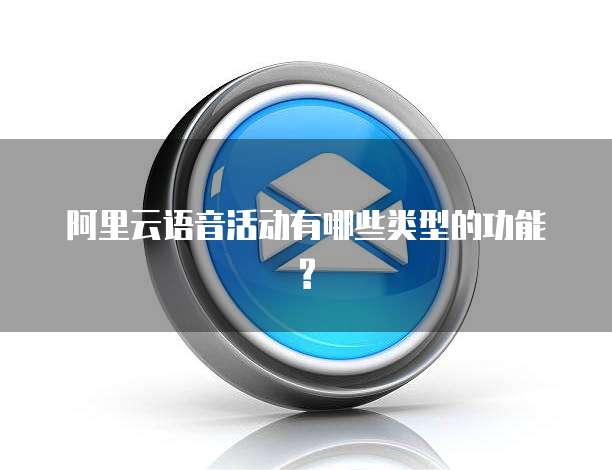 阿里云语音活动有哪些类型的功能?