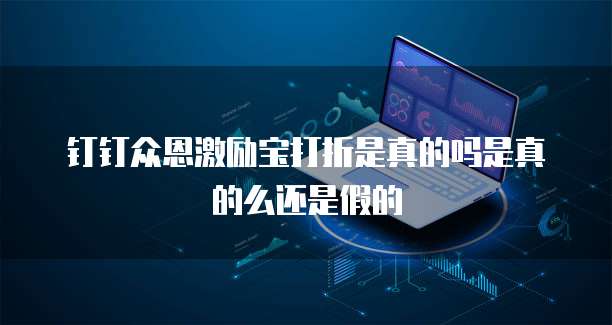 钉钉众恩激励宝打折是真的吗是真的么还是假的