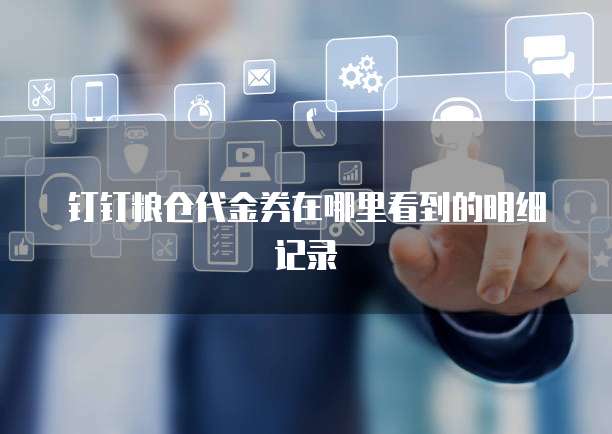 钉钉粮仓代金券在哪里看到的明细记录