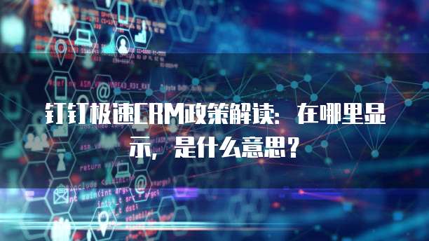 钉钉极速CRM政策解读:在哪里显示,是什么意思?