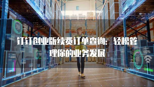 钉钉创业版续费订单查询:轻松管理你的业务发展