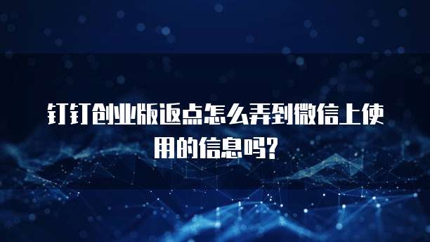钉钉创业版返点怎么弄到微信上使用的信息吗?