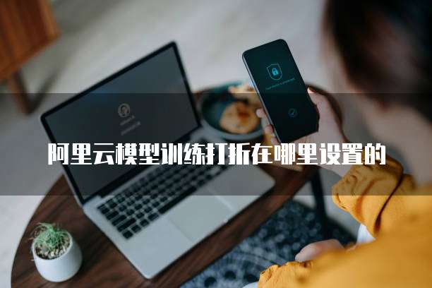 阿里云模型训练打折在哪里设置的
