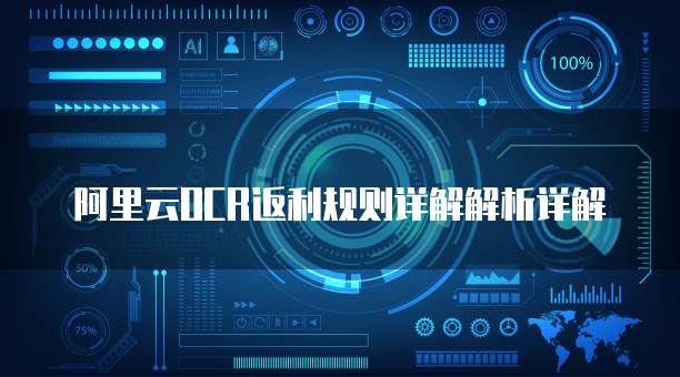 阿里云OCR返利规则详解解析详解