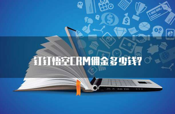 钉钉悟空CRM佣金多少钱?