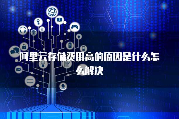 阿里云存储费用高的原因是什么怎么解决
